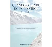 Quando o fundo do poço virou chão: Uma história real sobre permanecer, recomeçar e atravessar a própria vida.