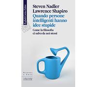 Quando persone intelligenti hanno idee stupide. Come la filosofia ci salva da noi stessi