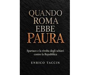 Quando Roma ebbe paura: Spartaco e la rivolta degli schiavi contro la Repubblica