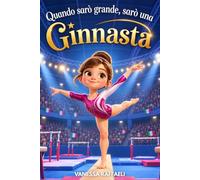 Quando Sarò Grande, Sarò una Ginnasta - Libro di Ginnastica Artistica: Un'avvincente storia per bambine che sognano di diventare campionesse per credere in sé stesse e non mollare mai | 8-12 anni