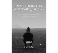 Quando Smetti di Aspettare Qualcuno: Imparare a lasciare andare e tornare a sè stessi