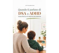 Quando ti parlano di DSA o ADHD: Guida pratica ed emotiva per genitori