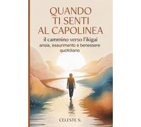 QUANDO TI SENTI AL CAPOLINEA: il cammino verso l'Ikigai : ansia, esaurimento e benessere quotidiano