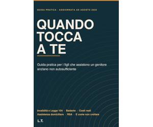 Quando tocca a te: Guida pratica per i figli che assistono un genitore anziano non autosufficiente. Invalidità, Legge 104, badante, costi, assistenza domiciliare e RSA: cosa fare e in che ordine