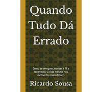 Quando Tudo Dá Errado: Como se reerguer, manter a fé e reconstruir a vida mesmo nos momentos mais difíceis