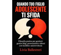 Quando tuo figlio adolescente ti sfida: Filosofia pratica per genitori: gestire litigi, provocazioni e silenzi con lucidità e autorevolezza