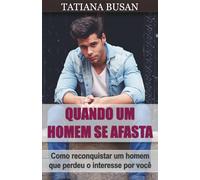 Quando um homem se afasta: Como conquistar um homem que tem medo de compromisso; Como fazer ele voltar para você; Como não deixar ele se afastar; Como atrair um homem que se afastou