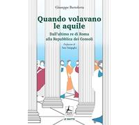 Quando volavano le aquile. Dall'ultimo re di Roma alla Repubblica dei Consoli