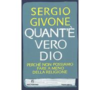 Quant'è vero Dio. Perché non possiamo fare a meno della religione