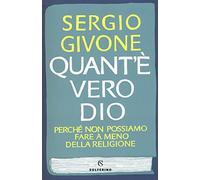 Quant'è vero Dio. Perché non possiamo fare a meno della religione