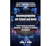 Quantencomputing mit Python und Qiskit: Von der Theorie zur praktischen Anwendung - Der Leitfaden für Entwickler und Ingenieure