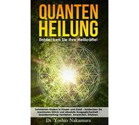 QUANTENHEILUNG: Entdecken Sie Ihre Heilkräfte! Schmerzen lindern in Körper und Geist - Entdecken Sie maximales Glück und absolute Ausgeglichenheit - Quantenheilung Verstehen. Anwenden. Erfahren.