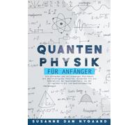 QUANTENPHYSIK FÜR ANFÄNGER: Ein einfaches und vollständiges Physikbuch mit den wichtigsten Theorien. Entdecken Sie die Geheimnisse der Quantenmechanik von der Stringtheorie bis zum Quantencomputing