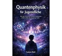 Quantenphysik für Jugendliche: Wie das Universum wirklich funktioniert - einfach erklärt für neugierige Köpfe