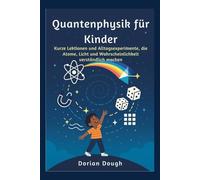 Quantenphysik für Kinder: Kurze Lektionen und Alltagsexperimente, die Atome, Licht und Wahrscheinlichkeit verständlich machen