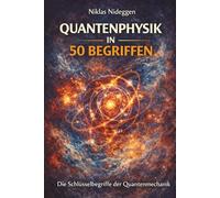 Quantenphysik in 50 Begriffen: Von Plancks Wirkungsquantum bis zur Quanteninformation: Die Schlüsselbegriffe der Quantenmechanik