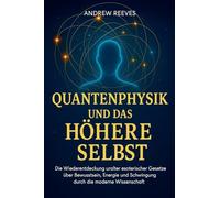 Quantenphysik und das Höhere Selbst: Die Wiederentdeckung uralter esoterischer Gesetze über Bewusstsein, Energie und Schwingung durch die moderne Wissenschaft