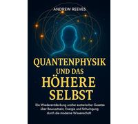 Quantenphysik und das Höhere Selbst: Die Wiederentdeckung uralter esoterischer Gesetze über Bewusstsein, Energie und Schwingung durch die moderne Wissenschaft