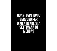 Quanti gin tonic servono per dimenticare sta settimana di merda?: Taccuino per appunti. Quaderno divertente per un collega, amico, amica.