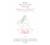 Quanti respiri servono per tornare in forma?: 8 settimane di lezioni e rituali pratici per imparare a prenderti cura di mente e corpo