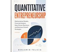 Quantitative Entrepreneurship: Mathematical Models, Financial Analysis, Data-Driven Decisions, and Business Growth Strategies