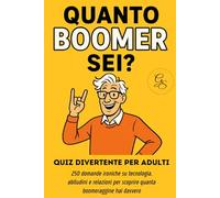 Quanto BOOMER sei? - Quiz divertente per adulti: 250 domande ironiche su tecnologia, abitudini e relazioni per scoprire quanta boomeraggine hai davvero