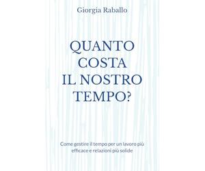 QUANTO COSTA IL NOSTRO TEMPO?: Come gestire il tempo per un lavoro più efficace e relazioni più solide