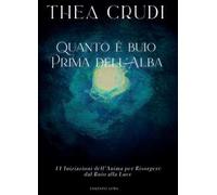Quanto è buio prima dell'alba. 11 iniziazioni dell'anima per risorgere dal buio alla luce