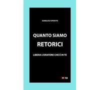Quanto siamo retorici. Libera l'oratore che è in te