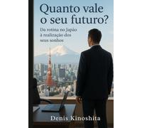 Quanto vale seu futuro ?: Da rotina no Japão á realização dos seus sonhos