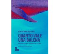 Libri Buller Adrienne - Quanto Vale Una Balena. Le Illusioni Del Capitalismo Ver