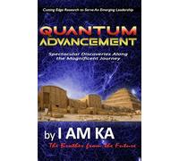 QUANTUM ADVANCEMENT: Spectacular Discoveries Along the Magnificent Journey, by I AM KA (The Brother from the Future)