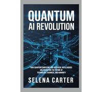 QUANTUM AI REVOLUTION: How Quantum Computing and Artificial Intelligence Are Rewriting the Future of Technology, Business, and Humanity