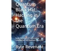 Quantum Black Hat: Hacking in the Quantum Era: Inside the Future of Codebreaking, Cyberwarfare, and Quantum Cybercrime