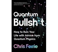 Quantum Bullsh*t: How to Ruin Your Life with Advice from Quantum Physics