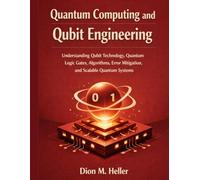 Quantum Computing and Qubit Engineering: Understanding Qubit Technology, Quantum Logic Gates, Algorithms, Error Mitigation, and Scalable Quantum Systems