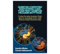Quantum Computing Demystified Code Your First Quantum Program in Python: A step-by-step journey from zero to quantum hero with Python-based frameworks