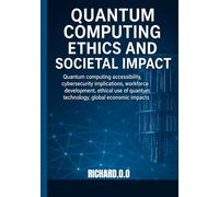 Quantum Computing Ethics and Societal Impact: Quantum computing accessibility, cybersecurity implications, workforce development, ethical use of quantum technology, global economic impacts.