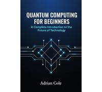Quantum Computing for Beginners: A Complete Introduction to the Future of Technology