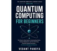 Quantum Computing for Beginners: A Plain-English Guide to Qubits, Superposition, Entanglement, Quantum Mechanics, AI, Cybersecurity, and the Future of Technology
