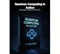 Quantum Computing in Action: A Developer’s Guide to the Future