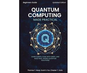 Quantum Computing Made Practical: Learn Qubits, Code with Qiskit, and Build Real-World Quantum Solutions