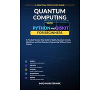 Quantum Computing with Python and Qiskit for Beginners: A Practical Step-by-Step Guide to Qubits, Quantum Circuits, Algorithms, and Real Quantum Programming Without Heavy Physics