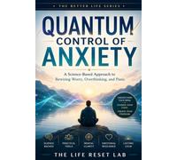 Quantum Control of Anxiety: A Science-Based Approach to Rewiring Worry, Overthinking, and Panic