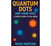 Quantum Dots and Their Uses: A Simple Guide to Big Ideas
