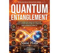 QUANTUM ENTANGLEMENT: How Connected Quantum Particles Could Shape the Future of Computing and Superintelligent AI : How Connected Quantum Particles ... the Future of Computing a Superintelligent AI