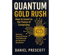 Quantum Gold Rush: How to Invest in the Future of Computing - Startups, Stocks & Trends That Will Lead the Quantum Revolution