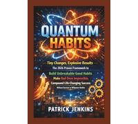 Quantum Habits:: Tiny Changes, Explosive Results The 2026 Proven Framework to Build Unbreakable Good Habits, Make Bad Ones Impossible, and Compound ... Success Without Burnout or Willpower Battles