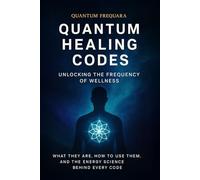 Quantum Healing Codes: Unlocking the Frequency of Wellness: How to Work with Quantum Healing Codes, Energy Frequencies & Vibrational Healing for Wellness and Alignment