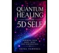 Quantum Healing for the 5D Self: A Practical Energy Method for Rewiring Your Body, Mind and Subconscious